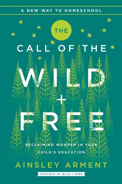 Call of the Wild and Free: Reclaiming the Wonder in Your Child's Education, a New Way to Homeschool