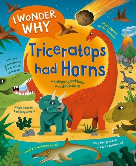 I Wonder Why Triceratops Had Horns: And Other Questions about Dinosaurs