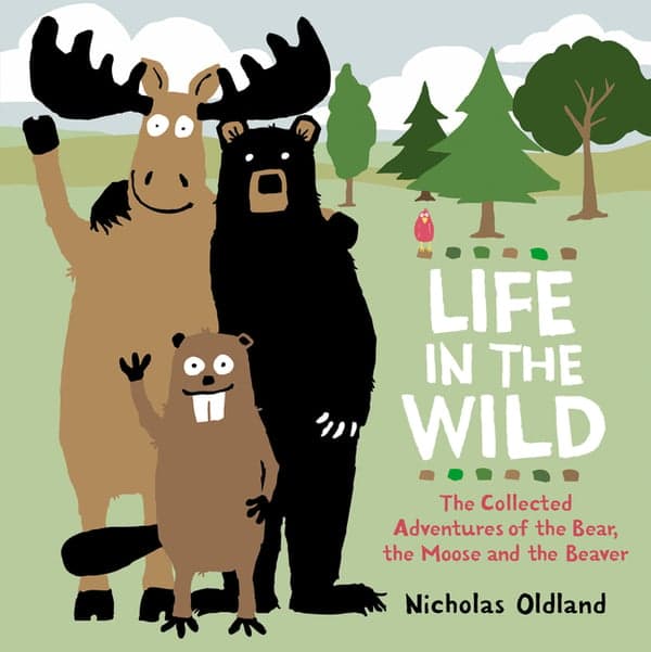 Life in the Wild: The Collected Adventures of the Bear, the Moose and the Beaver