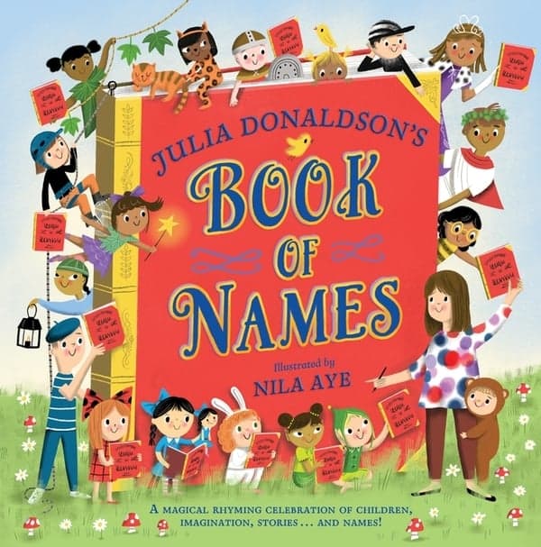 Julia Donaldson's Book of Names: A Magical Rhyming Celebration of Children, Imagination, Stories . . . and Names!