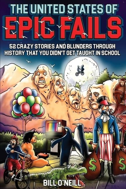 United States of Epic Fails: 52 Crazy Stories and Blunders Through History That You Didn't Get Taught in School