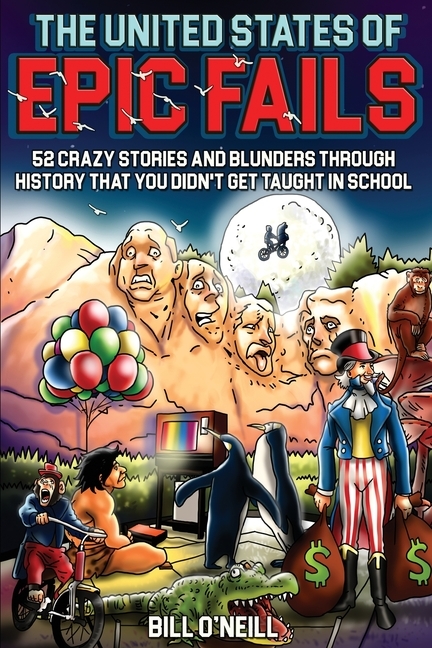 United States of Epic Fails: 52 Crazy Stories and Blunders Through History That You Didn't Get Taught in School