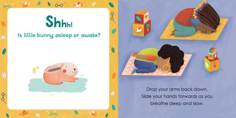 Shhh! Is little bunny asleep or awake? 
Drop your arms back down. 
Slide your hands forwards as you
breathe deep and slow. 