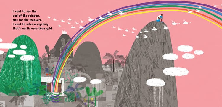 I want to see the end of the rainbow. Not for the treasure. I want to solve a mystery that's worth more than gold. 