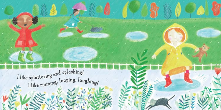 I like splattering and splashing!
I like running, leaping, laughing!
