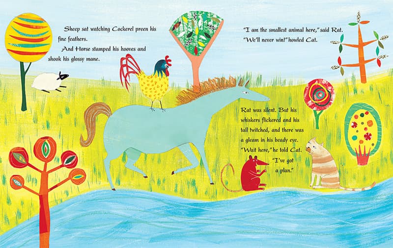 Sheep sat watching Cockerel preen his fine feather. And Horse stamped his hooves and shook his glossy mane. “I am the smallest animal here,” said Rat. “We’ll never win!” howled Cat. Rat was silent. But his whiskers flickered and his tail twitched, and there was a gleam in his beady eye. “Wait here,” he told Cat. “I’ve got a plan.” 