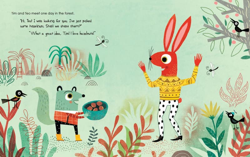 Tim and Teo meet one day in the forest. 
"Hi, Teo! I was looking for you. I've just picked some hazelnuts. Shall we share them?"
"What a great idea, Tim! I love hazelnuts!"