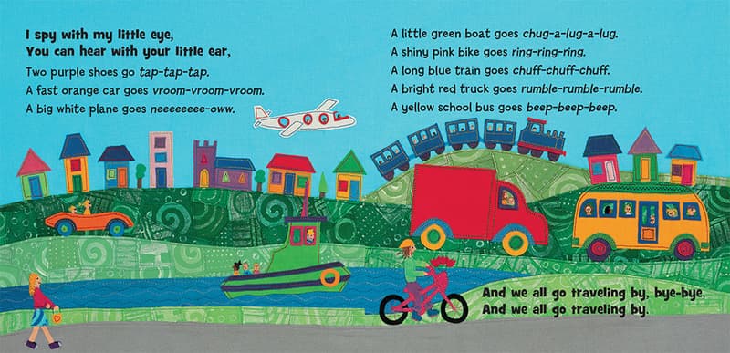 I spy with my little eye. You can hear your little ear, two purple shoes go tap-tap-tap. A fast orange car goes vroom-vroom-vroom. A big white plane goes neeeeeee-oww. A little boat goes chug-a-lug-a-lug. A shiny pink bike goes ring-ring-ring. A long blue train goes chuff-chuff-chuff. A bright red truck goes rumble-rumble-rumble. A yellow bus goes beep-beep-beep.  And we all go traveling by, bye-bye, and we all go traveling by.
