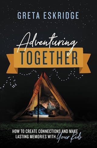 Adventuring Together: How to Create Connections and Make Lasting Memories with Your Kids
