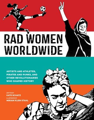 Rad Women Worldwide: Artists and Athletes, Pirates and Punks, and Other Revolutionaries Who Shaped History