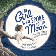 The Girl Who Spoke to the Moon: A Story about Friendship and Loving Our Earth