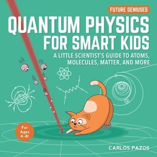 Quantum Physics for Smart Kids: A Little Scientist's Guide to Atoms, Molecules, Matter, and More