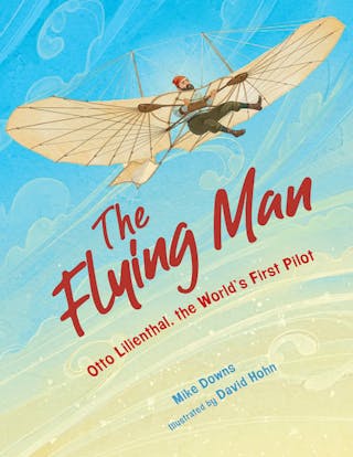 The Flying Man: Otto Lilienthal, the World's First Pilot