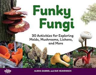 Funky Fungi: 30 Activities for Exploring Molds, Mushrooms, Lichens, and More Volume 8