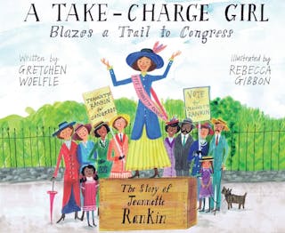 Take-Charge Girl Blazes a Trail to Congress: The Story of Jeannette Rankin