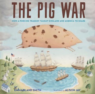 Pig War: How a Porcine Tragedy Taught England and America to Share