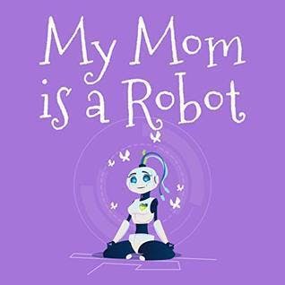 My Mom Is a Robot
