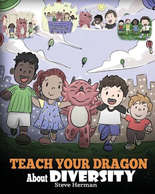 Teach Your Dragon About Diversity: Train Your Dragon To Respect Diversity. A Cute Children Story To Teach Kids About Diversity and Differences.
