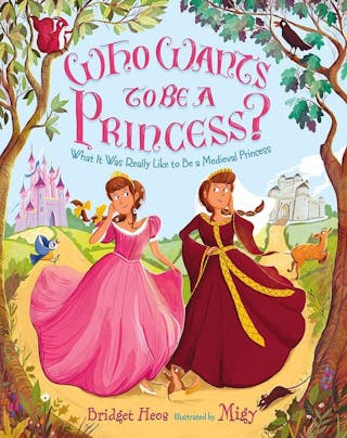 Who Wants to Be a Princess?: What It Was Really Like to Be a Medieval Princess