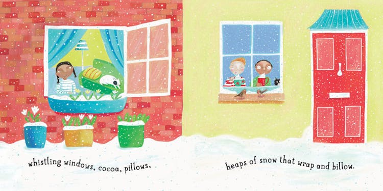 whistling windows, cocoa, pillows, 
heaps of snow that wrap and billow. 