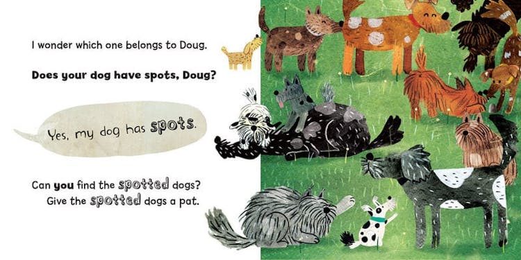 I wonder which one belongs to Doug. Does your dog have spots, Doug?
"Yes, my dog has spots."
Can you find the spotted dog? Give the spotted dogs a pat. 